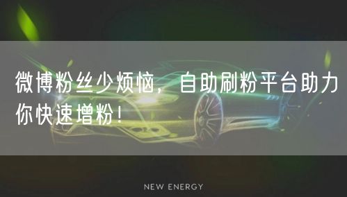 微博粉丝少烦恼，自助刷粉平台助力你快速增粉！