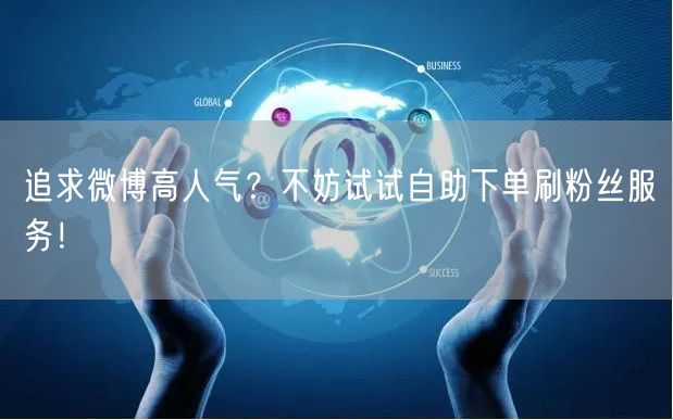 追求微博高人气？不妨试试自助下单刷粉丝服务！