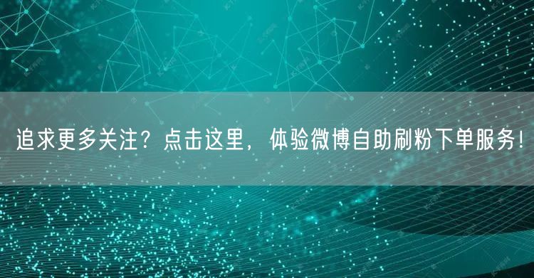 追求更多关注？点击这里，体验微博自助刷粉下单服务！