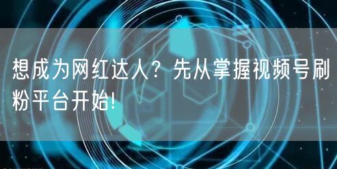 想成为网红达人？先从掌握视频号刷粉平台开始!