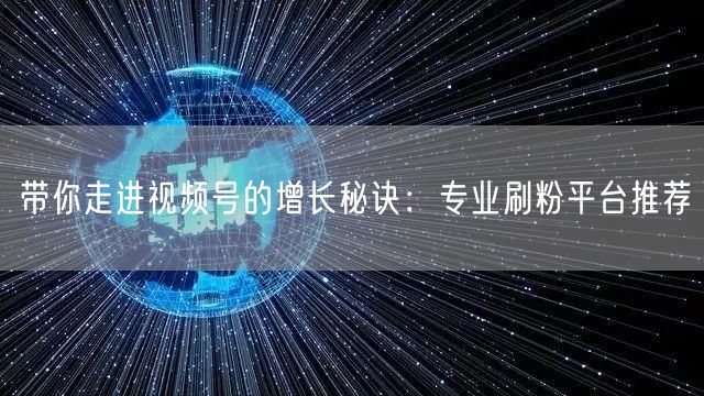 带你走进视频号的增长秘诀：专业刷粉平台推荐