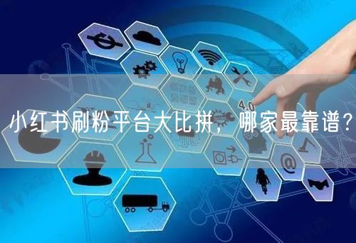 小红书刷粉平台大比拼，哪家最靠谱？