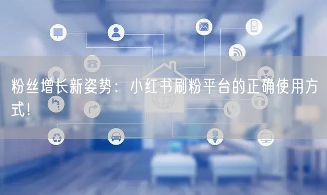 粉丝增长新姿势：小红书刷粉平台的正确使用方式！