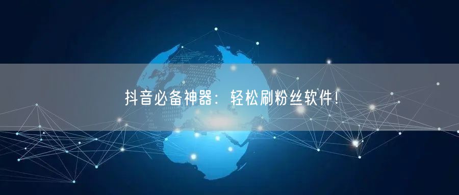 抖音必备神器：轻松刷粉丝软件！