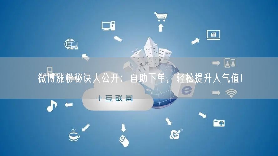 微博涨粉秘诀大公开：自助下单，轻松提升人气值！