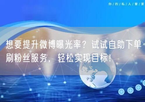 想要提升微博曝光率？试试自助下单刷粉丝服务，轻松实现目标！