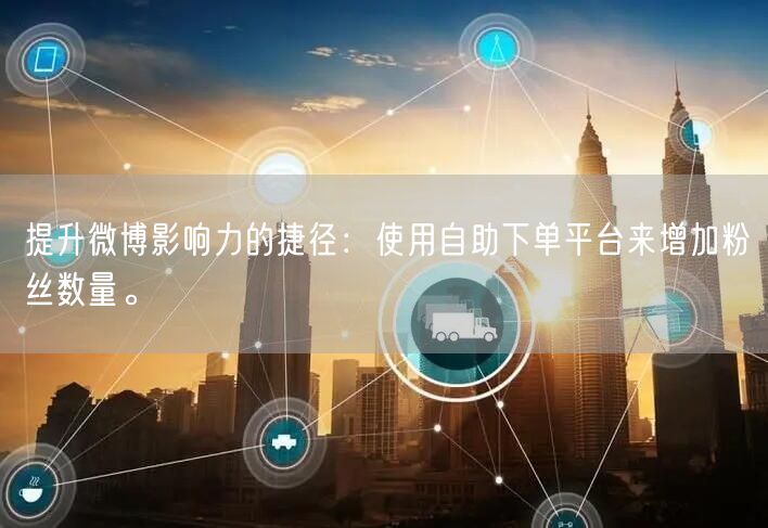 提升微博影响力的捷径：使用自助下单平台来增加粉丝数量。