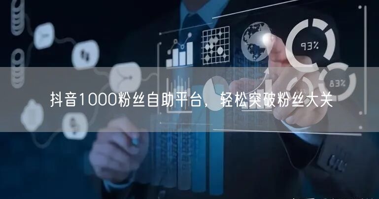 抖音1000粉丝自助平台，轻松突破粉丝大关