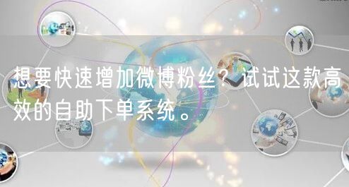 想要快速增加微博粉丝？试试这款高效的自助下单系统。
