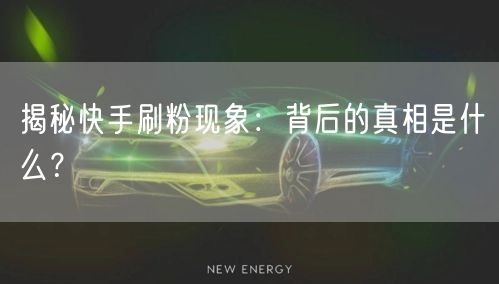 揭秘快手刷粉现象：背后的真相是什么？
