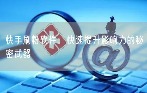 快手刷粉软件：快速提升影响力的秘密武器