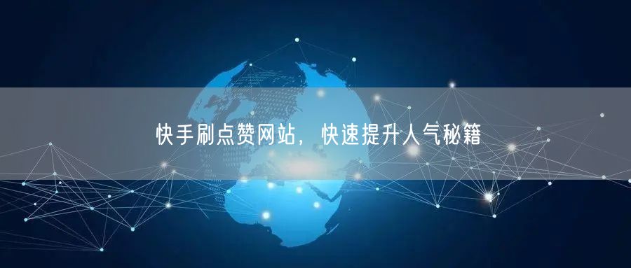 快手刷点赞网站，快速提升人气秘籍