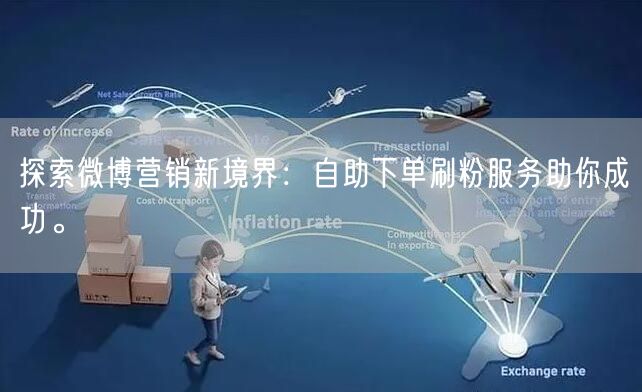 探索微博营销新境界：自助下单刷粉服务助你成功。