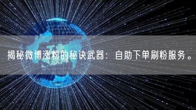揭秘微博涨粉的秘诀武器：自助下单刷粉服务。