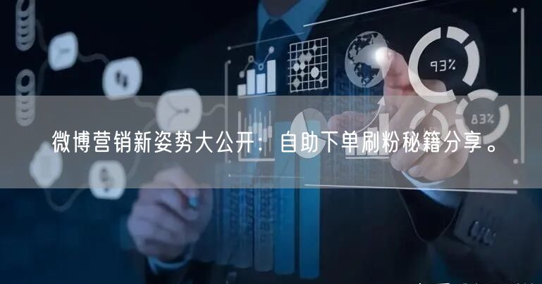 微博营销新姿势大公开：自助下单刷粉秘籍分享。