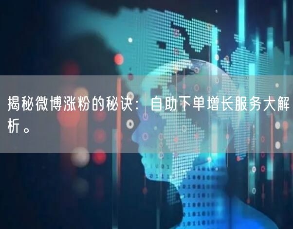 揭秘微博涨粉的秘诀：自助下单增长服务大解析。