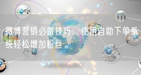 微博营销必备技巧：使用自助下单系统轻松增加粉丝。