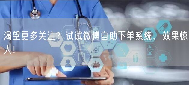 渴望更多关注？试试微博自助下单系统，效果惊人！