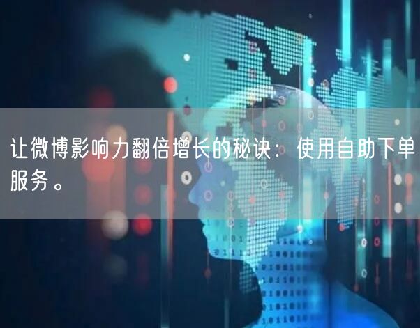 让微博影响力翻倍增长的秘诀：使用自助下单服务。