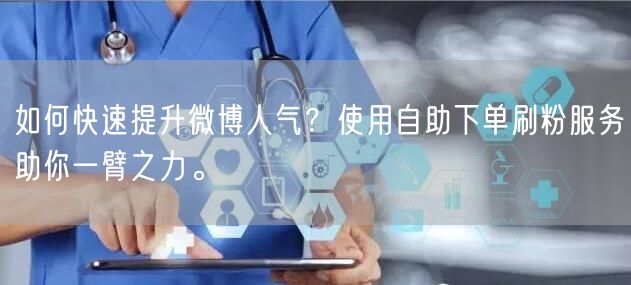 如何快速提升微博人气？使用自助下单刷粉服务助你一臂之力。
