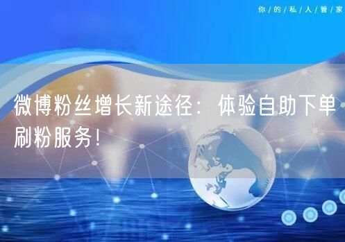 微博粉丝增长新途径：体验自助下单刷粉服务！