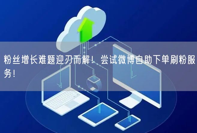 粉丝增长难题迎刃而解！尝试微博自助下单刷粉服务！
