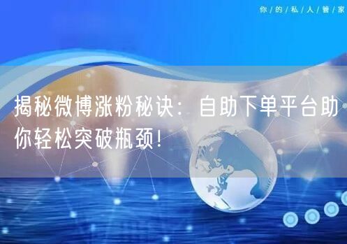 揭秘微博涨粉秘诀：自助下单平台助你轻松突破瓶颈！