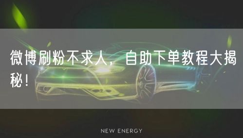 微博刷粉不求人，自助下单教程大揭秘！