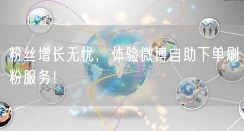 粉丝增长无忧，体验微博自助下单刷粉服务！