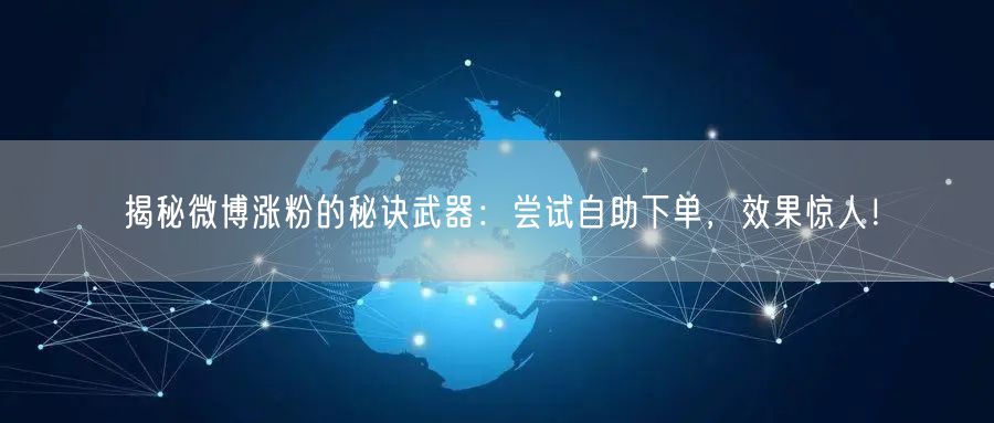 揭秘微博涨粉的秘诀武器：尝试自助下单，效果惊人！