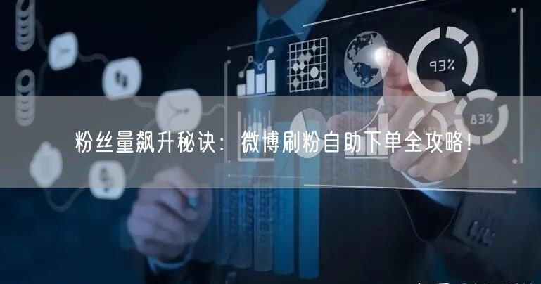 粉丝量飙升秘诀：微博刷粉自助下单全攻略！