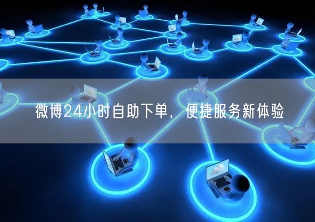 微博24小时自助下单，便捷服务新体验