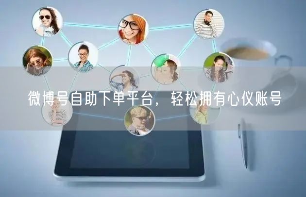 微博号自助下单平台，轻松拥有心仪账号