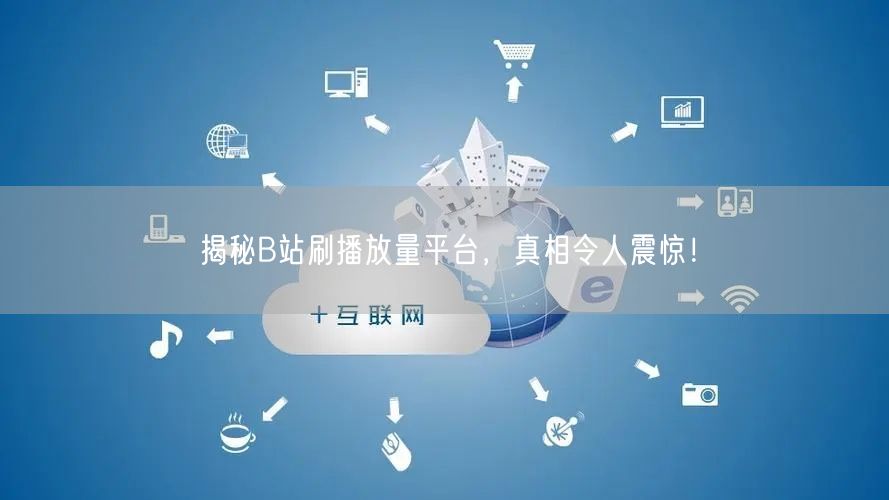 揭秘B站刷播放量平台，真相令人震惊！