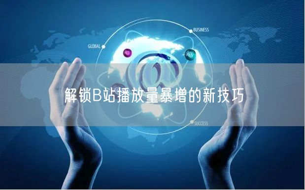 解锁B站播放量暴增的新技巧