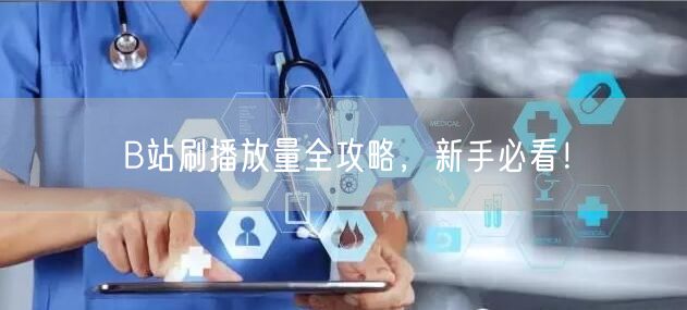 B站刷播放量全攻略，新手必看！