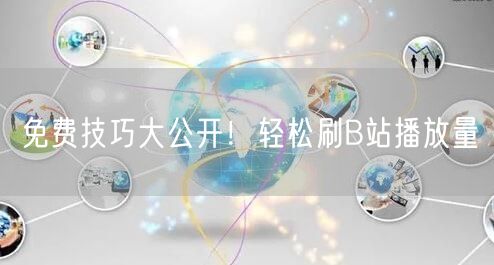 免费技巧大公开！轻松刷B站播放量