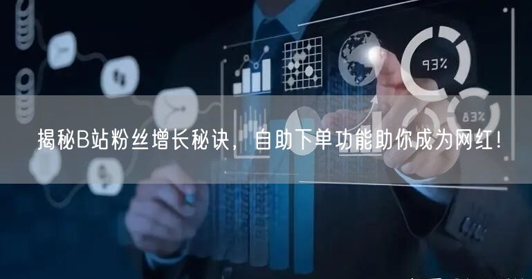 揭秘B站粉丝增长秘诀，自助下单功能助你成为网红！