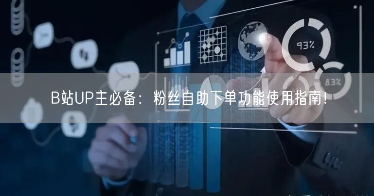 B站UP主必备：粉丝自助下单功能使用指南！