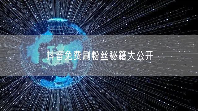 抖音免费刷粉丝秘籍大公开