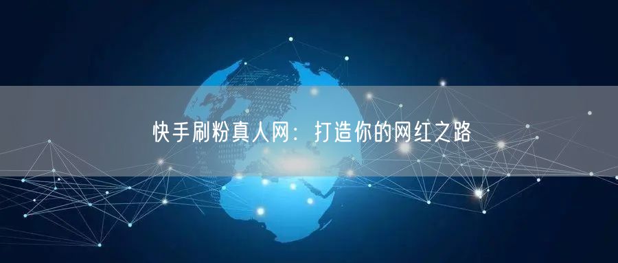 快手刷粉真人网：打造你的网红之路