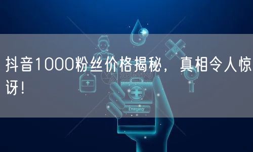 抖音1000粉丝价格揭秘，真相令人惊讶！