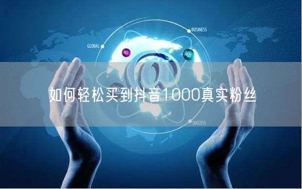 如何轻松买到抖音1000真实粉丝