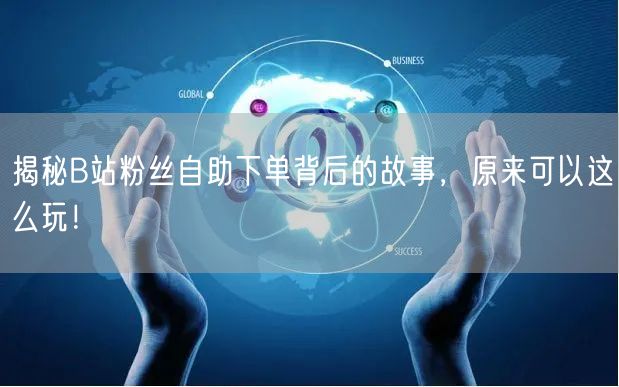 揭秘B站粉丝自助下单背后的故事，原来可以这么玩！