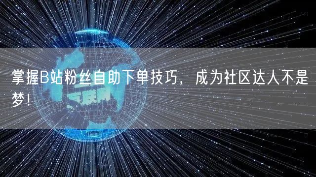 掌握B站粉丝自助下单技巧，成为社区达人不是梦！
