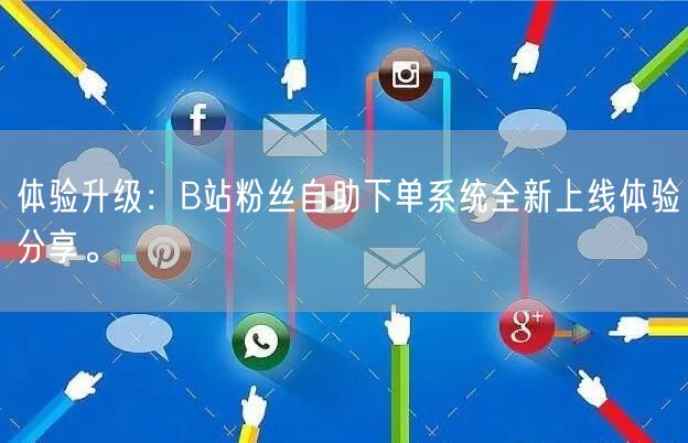 体验升级：B站粉丝自助下单系统全新上线体验分享。