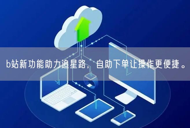 b站新功能助力追星路，自助下单让操作更便捷。