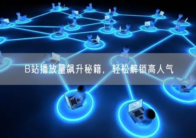 B站播放量飙升秘籍，轻松解锁高人气