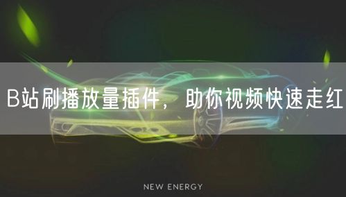 B站刷播放量插件，助你视频快速走红
