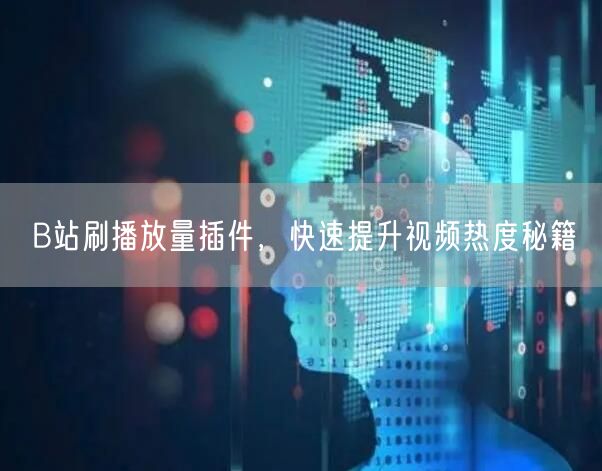 B站刷播放量插件，快速提升视频热度秘籍